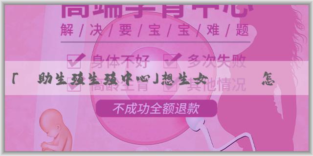 「輔助生殖生殖中心」想生女兒應該怎麼去備孕機率高？備孕有哪些方法？