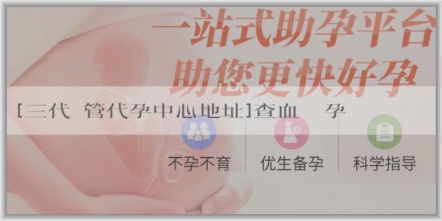 [三代試管代孕中心地址]查血測懷孕最早什麼時候？查血測懷孕需不需要空腹進行？