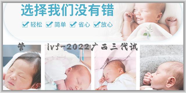 試管嬰兒ivf-2022广西三代试管包生男孩价格